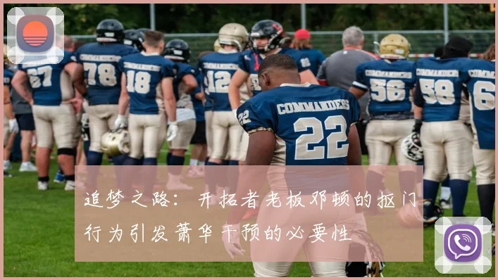 追梦之路：开拓者老板邓顿的抠门行为引发萧华干预的必要性