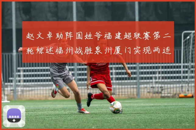 赵文卓助阵国姓爷福建超联赛第二轮综述福州战胜泉州厦门实现两连胜