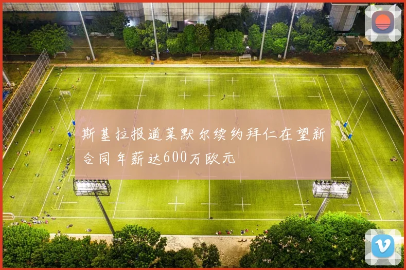 斯基拉报道莱默尔续约拜仁在望新合同年薪达600万欧元