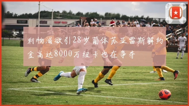 利物浦欲引28岁葡体苏亚雷斯解约金高达8000万纽卡也在争夺