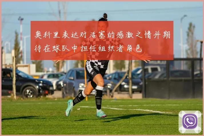 奥科里表达对活塞的感激之情并期待在球队中担任组织者角色