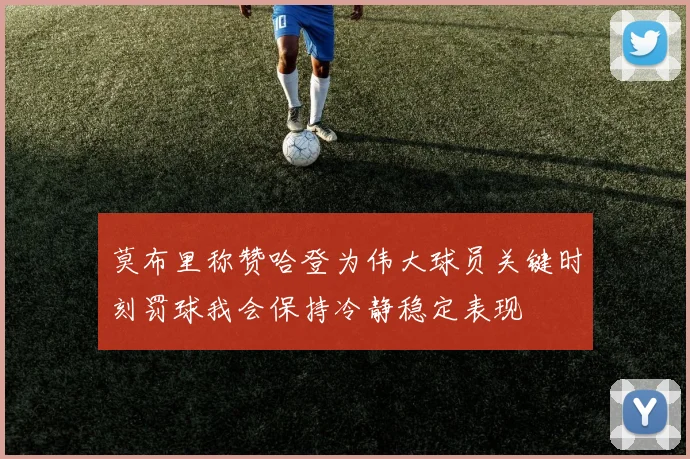 莫布里称赞哈登为伟大球员关键时刻罚球我会保持冷静稳定表现