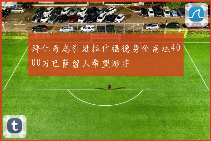 拜仁考虑引进拉什福德身价高达4000万巴萨留人希望渺茫