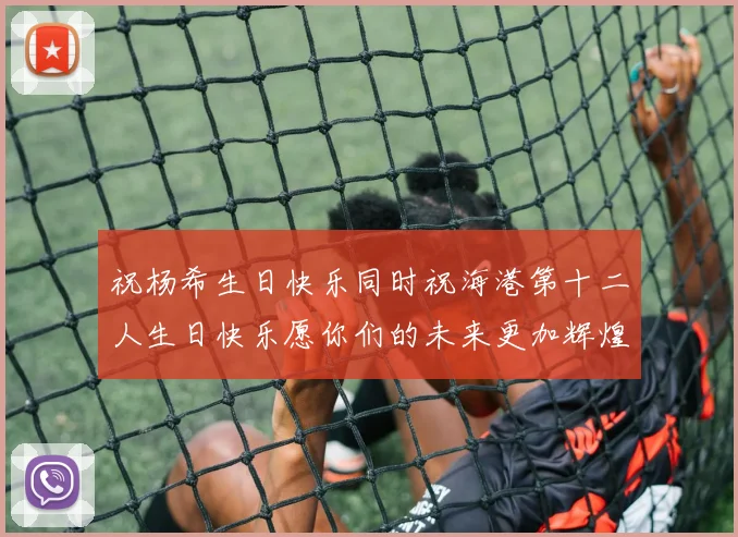 祝杨希生日快乐同时祝海港第十二人生日快乐愿你们的未来更加辉煌