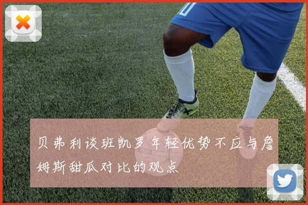 贝弗利谈班凯罗年轻优势不应与詹姆斯甜瓜对比的观点