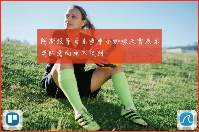 阿斯报导马竞重申小蜘蛛未曾表示离队意向绝不谈判