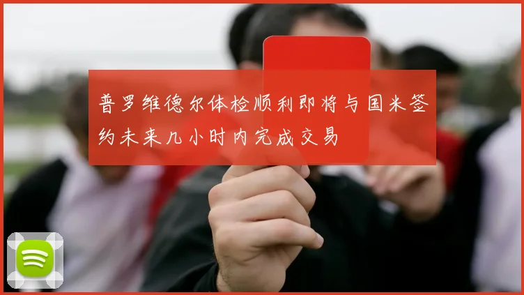 普罗维德尔体检顺利即将与国米签约未来几小时内完成交易