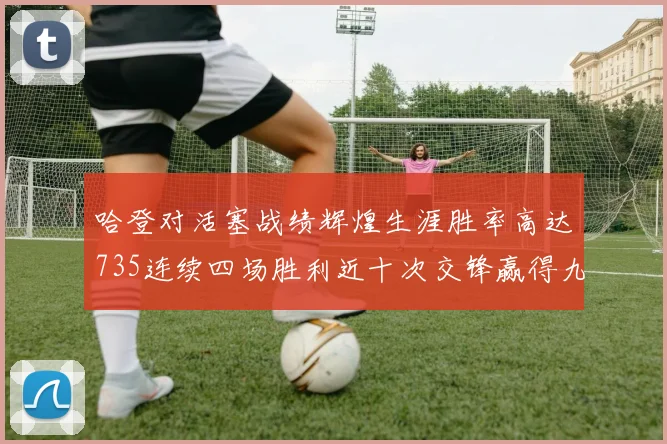 哈登对活塞战绩辉煌生涯胜率高达735连续四场胜利近十次交锋赢得九场