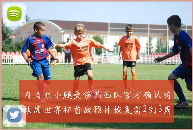 内马尔小腿受伤巴西队官方确认将缺席世界杯首战预计恢复需2到3周
