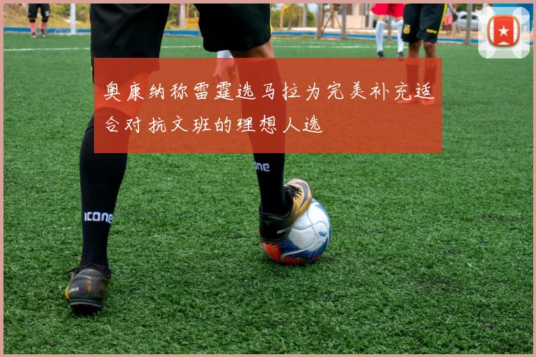 奥康纳称雷霆选马拉为完美补充适合对抗文班的理想人选