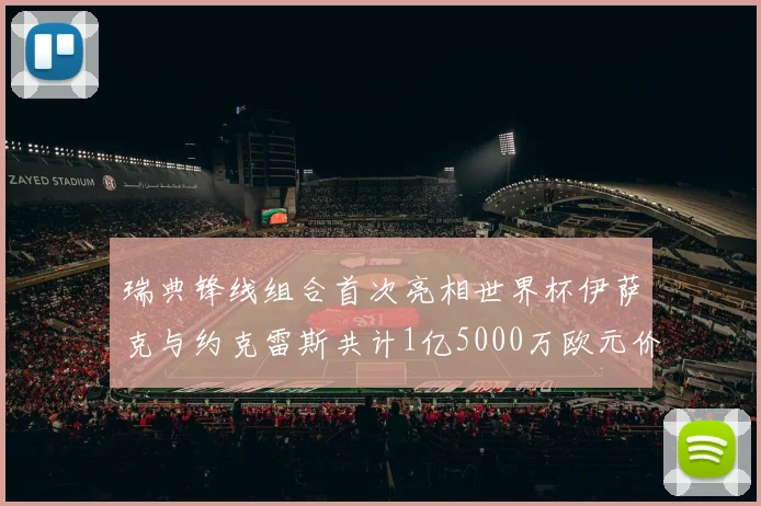 瑞典锋线组合首次亮相世界杯伊萨克与约克雷斯共计1亿5000万欧元价值